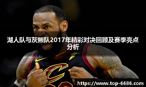 湖人队与灰熊队2017年精彩对决回顾及赛季亮点分析