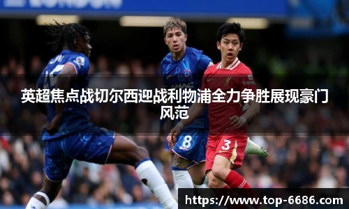 英超焦点战切尔西迎战利物浦全力争胜展现豪门风范