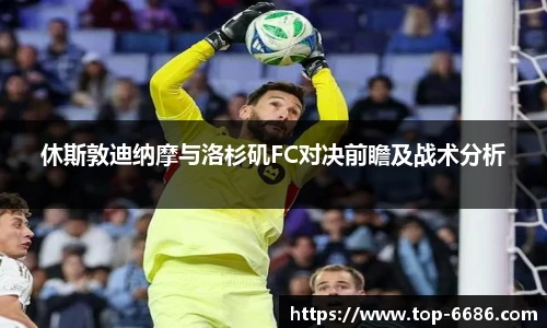 休斯敦迪纳摩与洛杉矶FC对决前瞻及战术分析