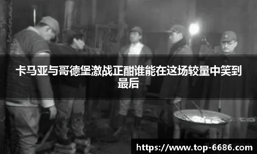 卡马亚与哥德堡激战正酣谁能在这场较量中笑到最后