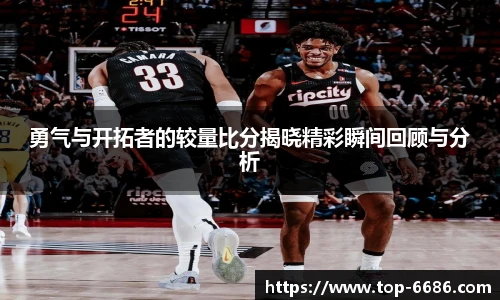 勇气与开拓者的较量比分揭晓精彩瞬间回顾与分析