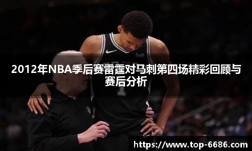 2012年NBA季后赛雷霆对马刺第四场精彩回顾与赛后分析