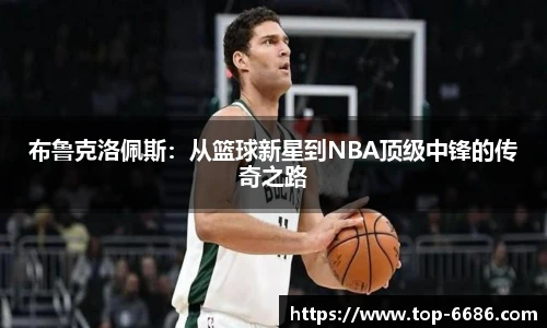 布鲁克洛佩斯：从篮球新星到NBA顶级中锋的传奇之路