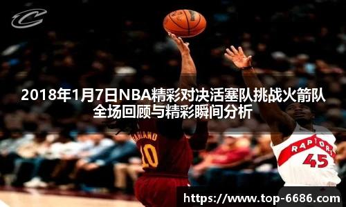 2018年1月7日NBA精彩对决活塞队挑战火箭队全场回顾与精彩瞬间分析
